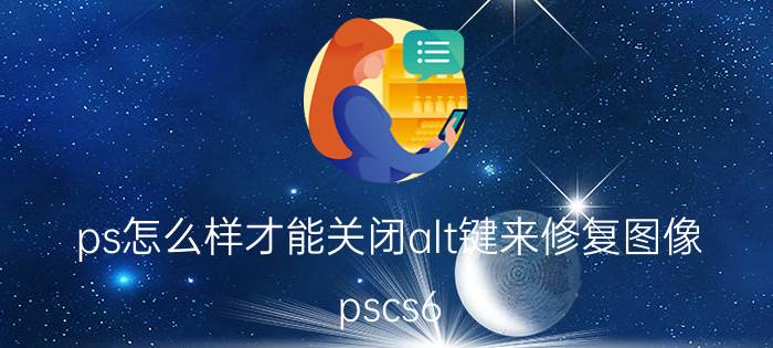 ps怎么样才能关闭alt键来修复图像 pscs6 alt键失灵？